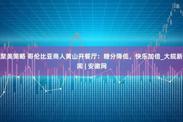 聚美策略 哥伦比亚商人黄山开餐厅：糖分降低，快乐加倍_大皖新闻 | 安徽网