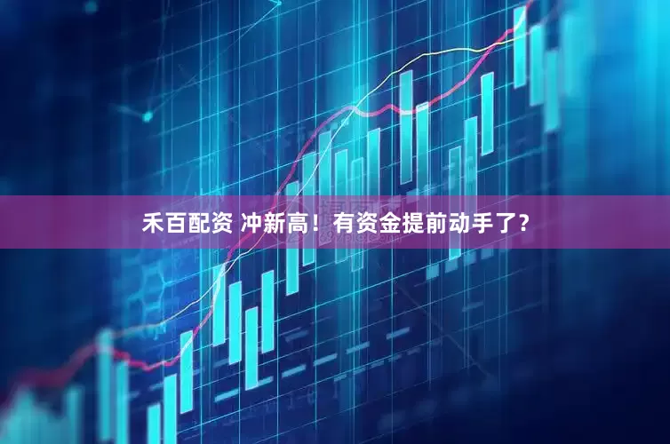 禾百配资 冲新高！有资金提前动手了？