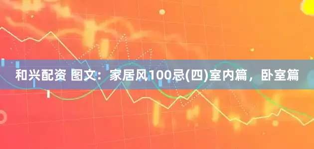 和兴配资 图文：家居风100忌(四)室内篇，卧室篇