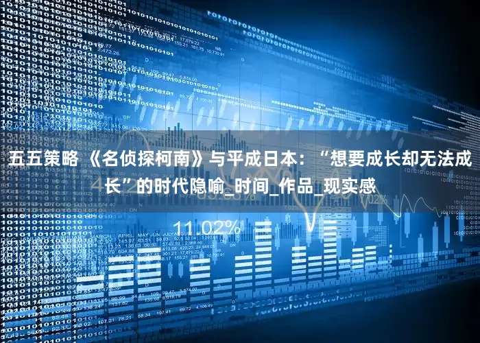 五五策略 《名侦探柯南》与平成日本：“想要成长却无法成长”的时代隐喻_时间_作品_现实感