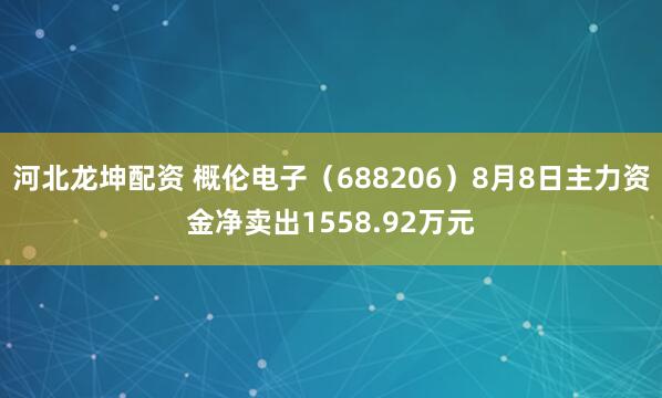 河北龙坤配资 概伦电子（688206）8月8日主力资金净卖出1558.92万元