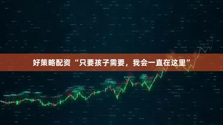 好策略配资 “只要孩子需要，我会一直在这里”