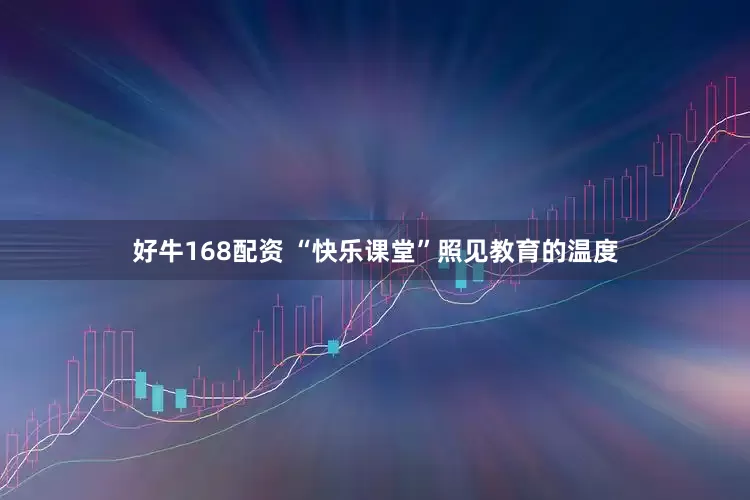 好牛168配资 “快乐课堂”照见教育的温度