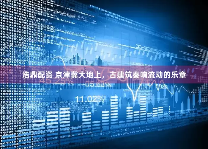 浩鼎配资 京津冀大地上，古建筑奏响流动的乐章