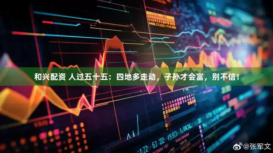 和兴配资 人过五十五：四地多走动，子孙才会富，别不信！