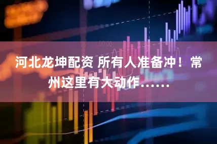 河北龙坤配资 所有人准备冲！常州这里有大动作……