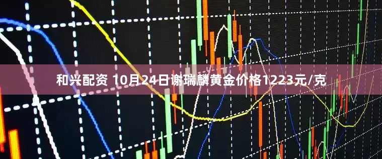 和兴配资 10月24日谢瑞麟黄金价格1223元/克