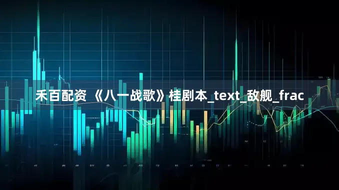 禾百配资 《八一战歌》桂剧本_text_敌舰_frac